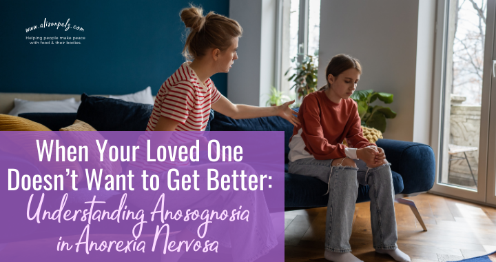 "When Your Loved One Doesn’t Want to Get Better Understanding Anosognosia in Anorexia Nervosa" in white text on a light purple background in the bottom left corner of the graphic. The rest is a stock photo of a white woman sitting on a couch next to a teenage girl, looking concerned. White text in the top left corner reads "www.alisonpelz.com Helping people make peace with food & their bodies."