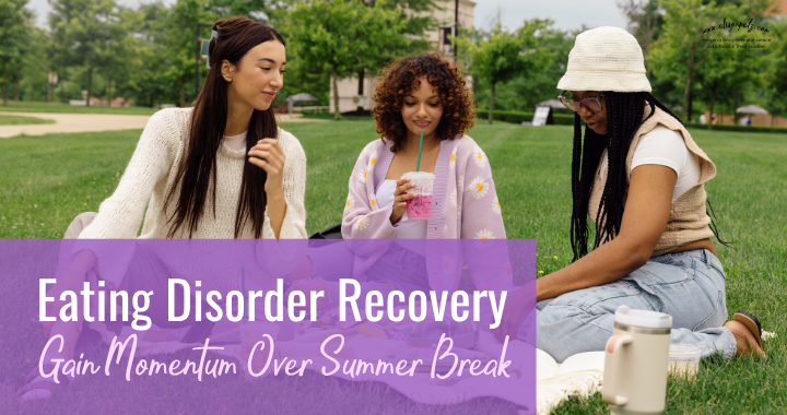 Eating Disorder Recovery: Gain Momentum Over Summer Break